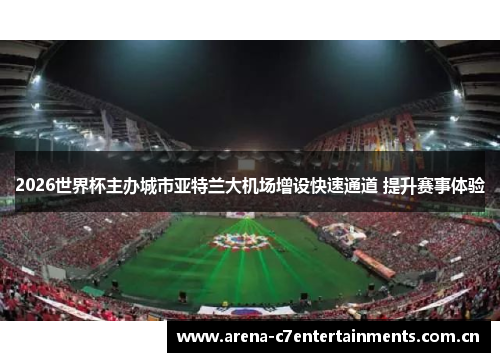 2026世界杯主办城市亚特兰大机场增设快速通道 提升赛事体验 2026世界杯主办城市亚特兰大机场增设快速通道 提升赛事体验