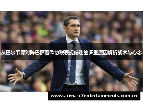 从巴尔韦德对阵巴萨看欧协联表现低迷的多重原因解析战术与心态