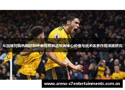从加维对阵热刺欧联杯表现看其进攻端核心价值与战术体系作用深度研究