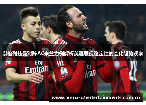 以格列兹曼对阵AC米兰为例解析英超表现稳定性的变化趋势观察