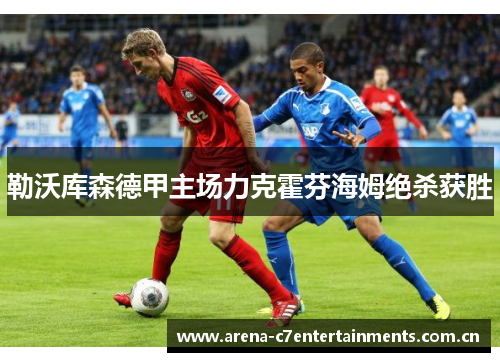 勒沃库森德甲主场力克霍芬海姆绝杀获胜 勒沃库森德甲主场力克霍芬海姆绝杀获胜