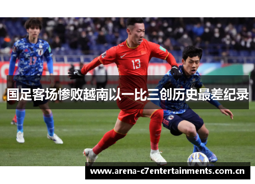 国足客场惨败越南以一比三创历史最差纪录