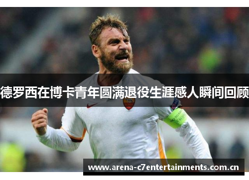德罗西在博卡青年圆满退役生涯感人瞬间回顾 德罗西在博卡青年圆满退役生涯感人瞬间回顾